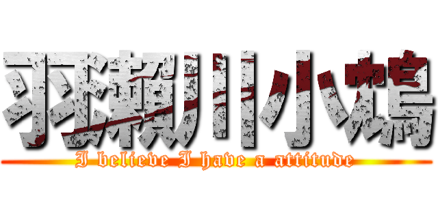 羽瀨川小鴆 (I believe I have a attitude)