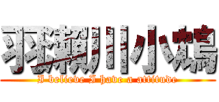 羽瀨川小鴆 (I believe I have a attitude)