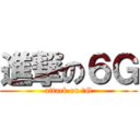 進撃の６Ｇ (attack on ６G)