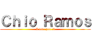 Ｃｈｉｏ Ｒａｍｏｓ (I love you :3)