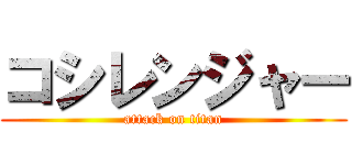 コシレンジャー (attack on titan)