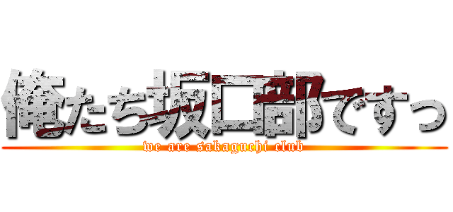 俺たち坂口部ですっ (we are sakaguchi club)