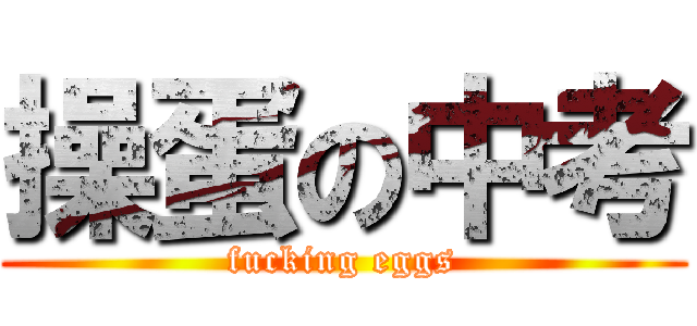 操蛋の中考 (fucking eggs)