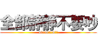 全部静静不要吵 (diamdiam!!)