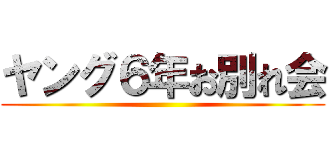 ヤング６年お別れ会 ()