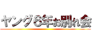 ヤング６年お別れ会 ()