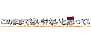 このままではいけないと思っている (Dakarakoso konomamadeha ikenai to omotteiru)