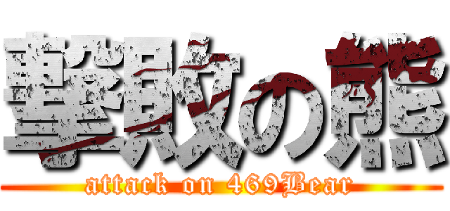 撃敗の熊 (attack on 469Bear)