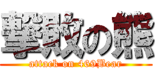 撃敗の熊 (attack on 469Bear)