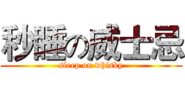 秒睡の威士忌 (sleep on whisky)
