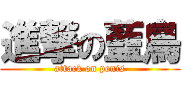 進撃の藍鳥 (attack on penis)