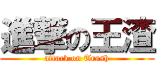 進撃の王渣 (attack on Trash)