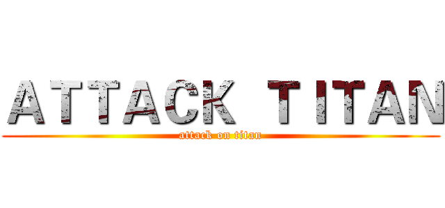 ＡＴＴＡＣＫ  ＴＩＴＡＮ (attack on titan)