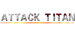 ＡＴＴＡＣＫ  ＴＩＴＡＮ (attack on titan)