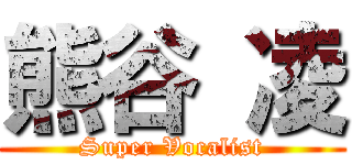 熊谷 凌 (Super Vocalist)