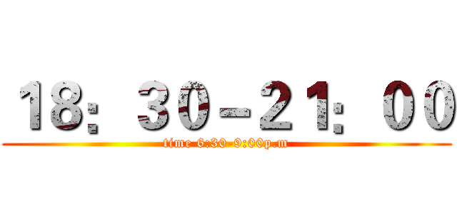 １８：３０－２１：００ (time 6:30-9:00p.m)