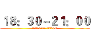 １８：３０－２１：００ (time 6:30-9:00p.m)