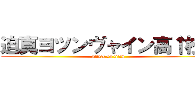 迫真ヨツンヴャイン高↑校↓ (attack on titan)