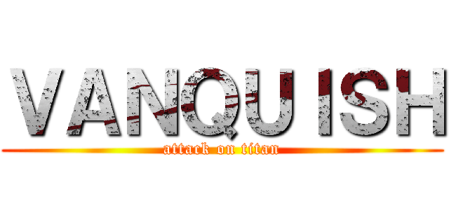 ＶＡＮＱＵＩＳＨ (attack on titan)