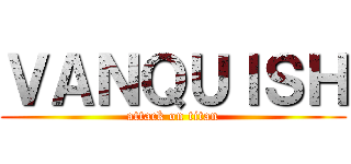 ＶＡＮＱＵＩＳＨ (attack on titan)