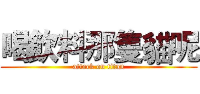 喝飲料那隻貓呢 (attack on titan)