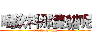 喝飲料那隻貓呢 (attack on titan)