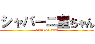 シャバーニ室ちゃん (attack on titan)