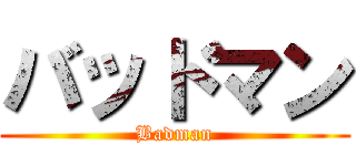 バッドマン (Badman)