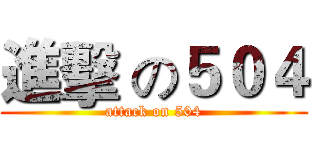 進擊 の５０４ (attack on 504)