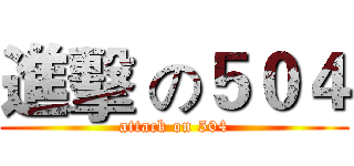 進擊 の５０４ (attack on 504)