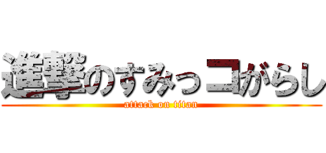 進撃のすみっコがらし (attack on titan)