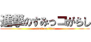 進撃のすみっコがらし (attack on titan)