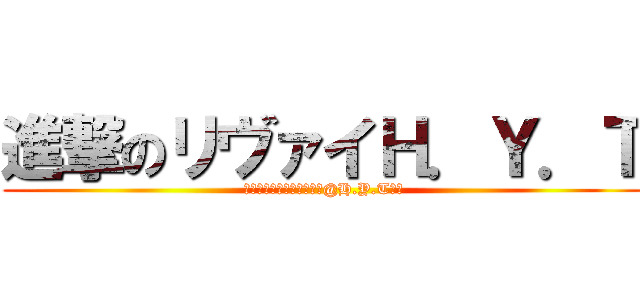 進撃のリヴァイＨ．Ｙ．Ｔ (☆調査兵団リヴァイ兵長☆@H.Y.Tりこ)