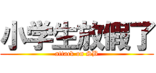 小学生放假了 (attack on SB)