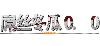 屌丝冬瓜０．０ (屌丝冬瓜0.0)