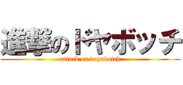 進撃のドヤボッチ (attack on doyabotch)