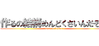 作るの結構めんどくさいんだぞー (tukuruno kekkou )