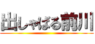 出しゃばる前川 ()