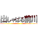 出しゃばる前川 ()
