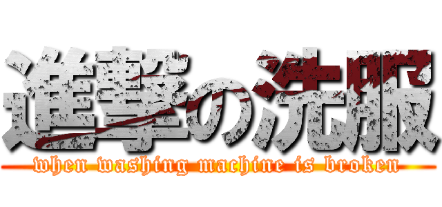 進撃の洗服 (when washing machine is broken)