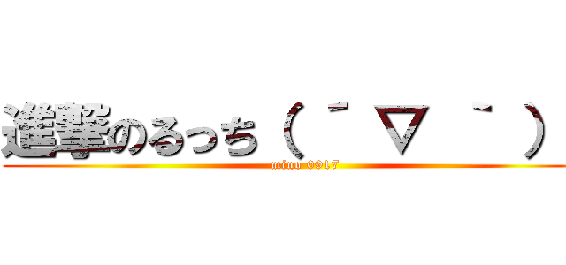 進撃のるっち（ ´ ▽ ｀ ）ノ (mino 0917)