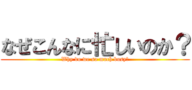 なぜこんなに忙しいのか？ (Why do we so much busy?)