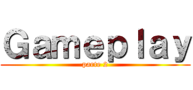 Ｇａｍｅｐｌａｙ (parte 2)