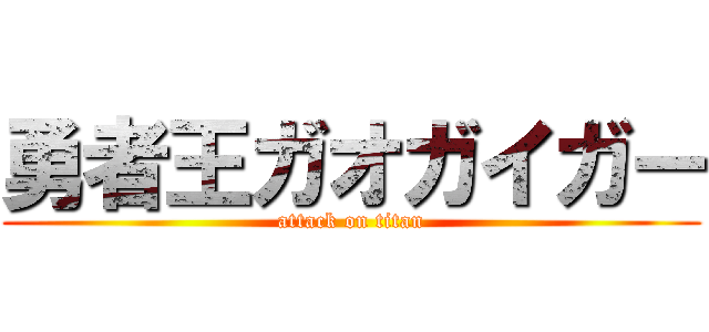 勇者王ガオガイガー (attack on titan)