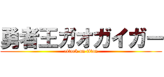 勇者王ガオガイガー (attack on titan)
