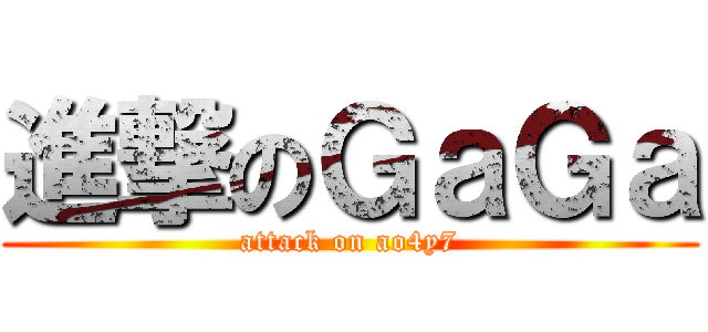 進撃のＧａＧａ (attack on ao4y7)