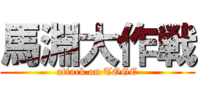 馬淵大作戦 (attack on TOGE)