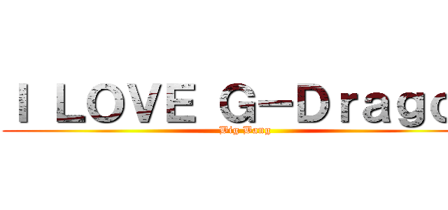 Ｉ ＬＯＶＥ Ｇ－Ｄｒａｇｏｎ (Big Bang)
