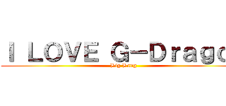 Ｉ ＬＯＶＥ Ｇ－Ｄｒａｇｏｎ (Big Bang)