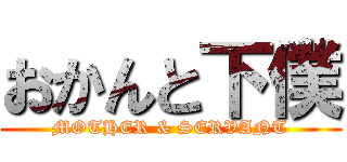 おかんと下僕 (MOTHER & SERVANT)